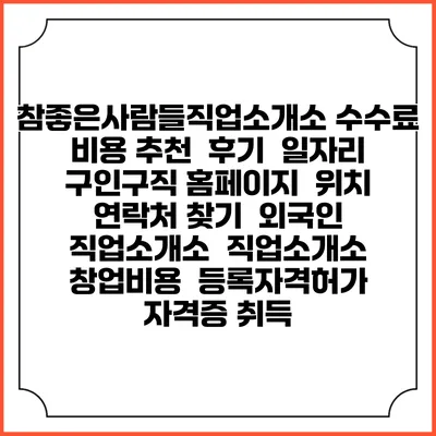 참좋은사람들직업소개소 수수료 비용 추천 | 후기 | 일자리 구인구직 홈페이지 | 위치 연락처 찾기 | 외국인 직업소개소 | 직업소개소 창업비용 | 등록자격허가 | 자격증 취득