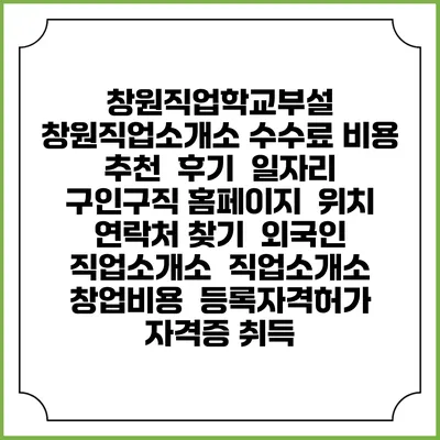 창원직업학교부설 창원직업소개소 수수료 비용 추천 | 후기 | 일자리 구인구직 홈페이지 | 위치 연락처 찾기 | 외국인 직업소개소 | 직업소개소 창업비용 | 등록자격허가 | 자격증 취득