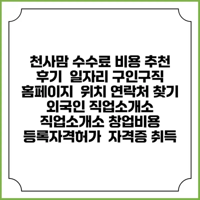 천사맘 수수료 비용 추천 | 후기 | 일자리 구인구직 홈페이지 | 위치 연락처 찾기 | 외국인 직업소개소 | 직업소개소 창업비용 | 등록자격허가 | 자격증 취득