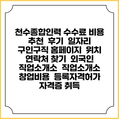 천수종합인력 수수료 비용 추천 | 후기 | 일자리 구인구직 홈페이지 | 위치 연락처 찾기 | 외국인 직업소개소 | 직업소개소 창업비용 | 등록자격허가 | 자격증 취득