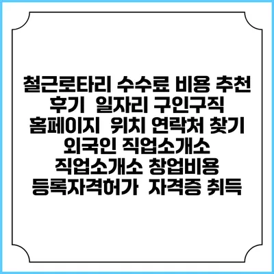 철근로타리 수수료 비용 추천 | 후기 | 일자리 구인구직 홈페이지 | 위치 연락처 찾기 | 외국인 직업소개소 | 직업소개소 창업비용 | 등록자격허가 | 자격증 취득