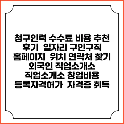 청구인력 수수료 비용 추천 | 후기 | 일자리 구인구직 홈페이지 | 위치 연락처 찾기 | 외국인 직업소개소 | 직업소개소 창업비용 | 등록자격허가 | 자격증 취득