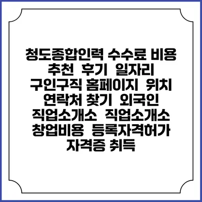 청도종합인력 수수료 비용 추천 | 후기 | 일자리 구인구직 홈페이지 | 위치 연락처 찾기 | 외국인 직업소개소 | 직업소개소 창업비용 | 등록자격허가 | 자격증 취득