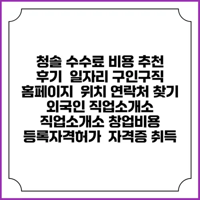 청솔 수수료 비용 추천 | 후기 | 일자리 구인구직 홈페이지 | 위치 연락처 찾기 | 외국인 직업소개소 | 직업소개소 창업비용 | 등록자격허가 | 자격증 취득
