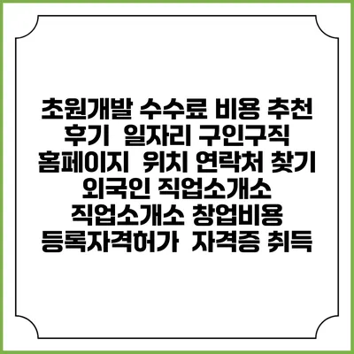 초원개발 수수료 비용 추천 | 후기 | 일자리 구인구직 홈페이지 | 위치 연락처 찾기 | 외국인 직업소개소 | 직업소개소 창업비용 | 등록자격허가 | 자격증 취득