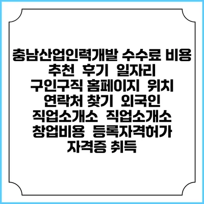 충남산업인력개발 수수료 비용 추천 | 후기 | 일자리 구인구직 홈페이지 | 위치 연락처 찾기 | 외국인 직업소개소 | 직업소개소 창업비용 | 등록자격허가 | 자격증 취득