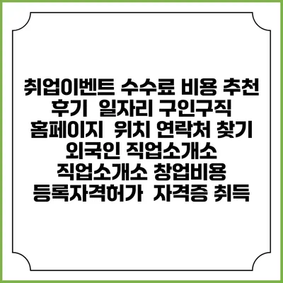 취업이벤트 수수료 비용 추천 | 후기 | 일자리 구인구직 홈페이지 | 위치 연락처 찾기 | 외국인 직업소개소 | 직업소개소 창업비용 | 등록자격허가 | 자격증 취득