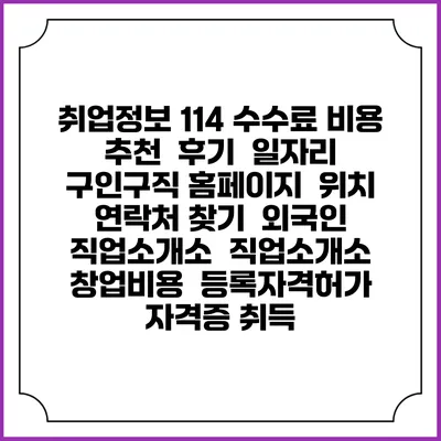 취업정보 114 수수료 비용 추천 | 후기 | 일자리 구인구직 홈페이지 | 위치 연락처 찾기 | 외국인 직업소개소 | 직업소개소 창업비용 | 등록자격허가 | 자격증 취득