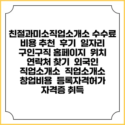 친절과미소직업소개소 수수료 비용 추천 | 후기 | 일자리 구인구직 홈페이지 | 위치 연락처 찾기 | 외국인 직업소개소 | 직업소개소 창업비용 | 등록자격허가 | 자격증 취득