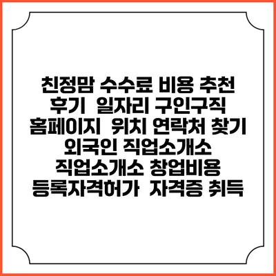 친정맘 수수료 비용 추천 | 후기 | 일자리 구인구직 홈페이지 | 위치 연락처 찾기 | 외국인 직업소개소 | 직업소개소 창업비용 | 등록자격허가 | 자격증 취득