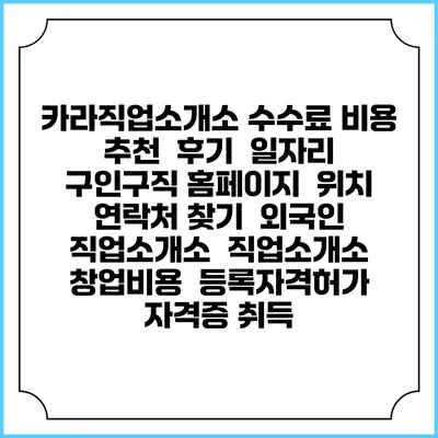 카라직업소개소 수수료 비용 추천 | 후기 | 일자리 구인구직 홈페이지 | 위치 연락처 찾기 | 외국인 직업소개소 | 직업소개소 창업비용 | 등록자격허가 | 자격증 취득