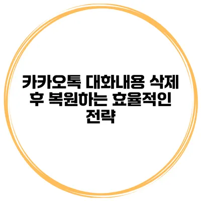 카카오톡 대화내용 삭제 후 복원하는 효율적인 전략