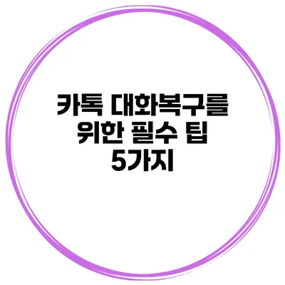 카톡 대화복구를 위한 필수 팁 5가지