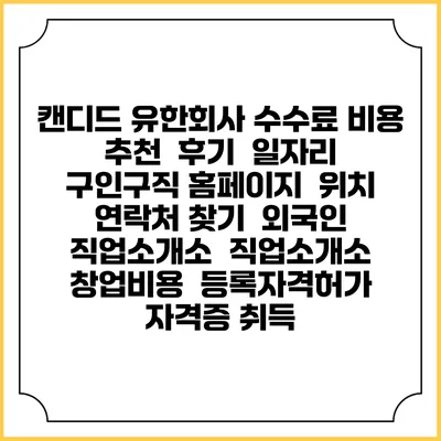 캔디드 유한회사 수수료 비용 추천 | 후기 | 일자리 구인구직 홈페이지 | 위치 연락처 찾기 | 외국인 직업소개소 | 직업소개소 창업비용 | 등록자격허가 | 자격증 취득