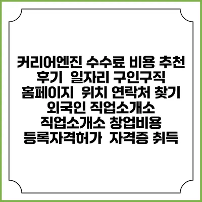커리어엔진 수수료 비용 추천 | 후기 | 일자리 구인구직 홈페이지 | 위치 연락처 찾기 | 외국인 직업소개소 | 직업소개소 창업비용 | 등록자격허가 | 자격증 취득