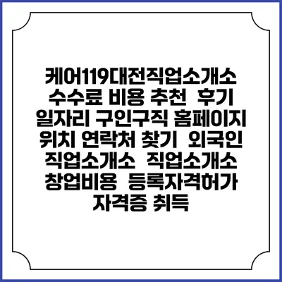 케어119대전직업소개소 수수료 비용 추천 | 후기 | 일자리 구인구직 홈페이지 | 위치 연락처 찾기 | 외국인 직업소개소 | 직업소개소 창업비용 | 등록자격허가 | 자격증 취득