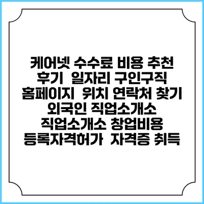 케어넷 수수료 비용 추천 | 후기 | 일자리 구인구직 홈페이지 | 위치 연락처 찾기 | 외국인 직업소개소 | 직업소개소 창업비용 | 등록자격허가 | 자격증 취득
