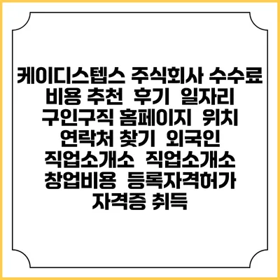 케이디스텝스 주식회사 수수료 비용 추천 | 후기 | 일자리 구인구직 홈페이지 | 위치 연락처 찾기 | 외국인 직업소개소 | 직업소개소 창업비용 | 등록자격허가 | 자격증 취득