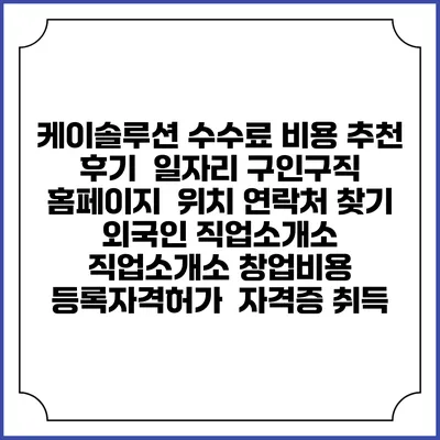 케이솔루션 수수료 비용 추천 | 후기 | 일자리 구인구직 홈페이지 | 위치 연락처 찾기 | 외국인 직업소개소 | 직업소개소 창업비용 | 등록자격허가 | 자격증 취득
