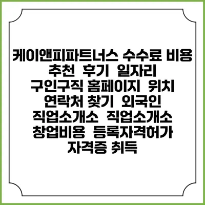 케이앤피파트너스 수수료 비용 추천 | 후기 | 일자리 구인구직 홈페이지 | 위치 연락처 찾기 | 외국인 직업소개소 | 직업소개소 창업비용 | 등록자격허가 | 자격증 취득