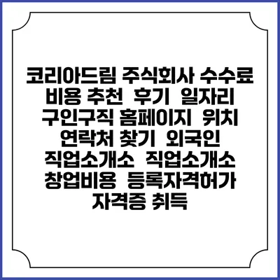 코리아드림 주식회사 수수료 비용 추천 | 후기 | 일자리 구인구직 홈페이지 | 위치 연락처 찾기 | 외국인 직업소개소 | 직업소개소 창업비용 | 등록자격허가 | 자격증 취득