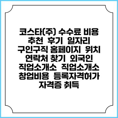 코스타(주) 수수료 비용 추천 | 후기 | 일자리 구인구직 홈페이지 | 위치 연락처 찾기 | 외국인 직업소개소 | 직업소개소 창업비용 | 등록자격허가 | 자격증 취득