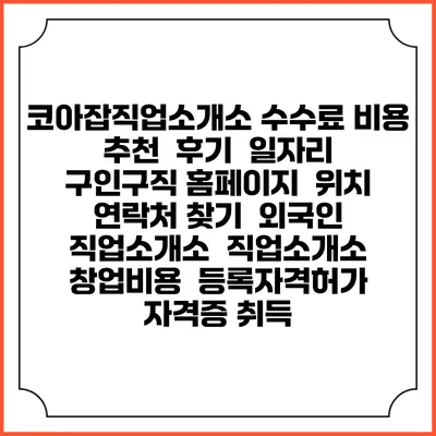 코아잡직업소개소 수수료 비용 추천 | 후기 | 일자리 구인구직 홈페이지 | 위치 연락처 찾기 | 외국인 직업소개소 | 직업소개소 창업비용 | 등록자격허가 | 자격증 취득