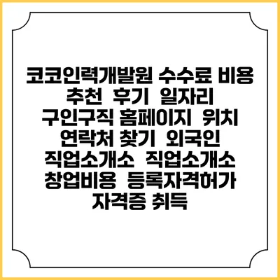 코코인력개발원 수수료 비용 추천 | 후기 | 일자리 구인구직 홈페이지 | 위치 연락처 찾기 | 외국인 직업소개소 | 직업소개소 창업비용 | 등록자격허가 | 자격증 취득