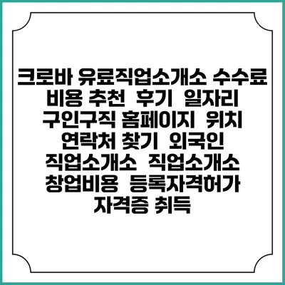 크로바 유료직업소개소 수수료 비용 추천 | 후기 | 일자리 구인구직 홈페이지 | 위치 연락처 찾기 | 외국인 직업소개소 | 직업소개소 창업비용 | 등록자격허가 | 자격증 취득