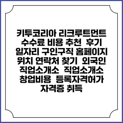 키투코리아 리크루트먼트 수수료 비용 추천 | 후기 | 일자리 구인구직 홈페이지 | 위치 연락처 찾기 | 외국인 직업소개소 | 직업소개소 창업비용 | 등록자격허가 | 자격증 취득