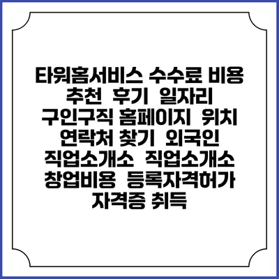 타워홈서비스 수수료 비용 추천 | 후기 | 일자리 구인구직 홈페이지 | 위치 연락처 찾기 | 외국인 직업소개소 | 직업소개소 창업비용 | 등록자격허가 | 자격증 취득