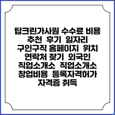 탑크린가사원 수수료 비용 추천 | 후기 | 일자리 구인구직 홈페이지 | 위치 연락처 찾기 | 외국인 직업소개소 | 직업소개소 창업비용 | 등록자격허가 | 자격증 취득