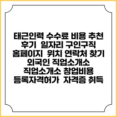 태근인력 수수료 비용 추천 | 후기 | 일자리 구인구직 홈페이지 | 위치 연락처 찾기 | 외국인 직업소개소 | 직업소개소 창업비용 | 등록자격허가 | 자격증 취득
