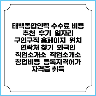 태백종합인력 수수료 비용 추천 | 후기 | 일자리 구인구직 홈페이지 | 위치 연락처 찾기 | 외국인 직업소개소 | 직업소개소 창업비용 | 등록자격허가 | 자격증 취득