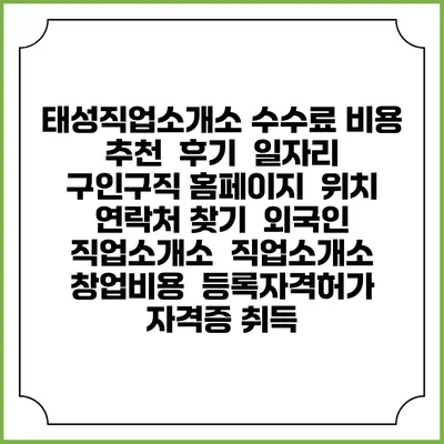 태성직업소개소 수수료 비용 추천 | 후기 | 일자리 구인구직 홈페이지 | 위치 연락처 찾기 | 외국인 직업소개소 | 직업소개소 창업비용 | 등록자격허가 | 자격증 취득