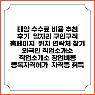 태양 수수료 비용 추천 | 후기 | 일자리 구인구직 홈페이지 | 위치 연락처 찾기 | 외국인 직업소개소 | 직업소개소 창업비용 | 등록자격허가 | 자격증 취득