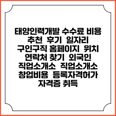 태양인력개발 수수료 비용 추천 | 후기 | 일자리 구인구직 홈페이지 | 위치 연락처 찾기 | 외국인 직업소개소 | 직업소개소 창업비용 | 등록자격허가 | 자격증 취득