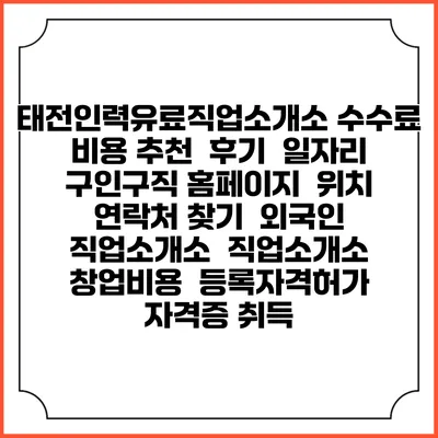 태전인력유료직업소개소 수수료 비용 추천 | 후기 | 일자리 구인구직 홈페이지 | 위치 연락처 찾기 | 외국인 직업소개소 | 직업소개소 창업비용 | 등록자격허가 | 자격증 취득