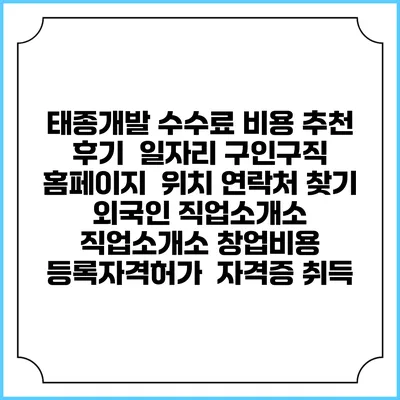 태종개발 수수료 비용 추천 | 후기 | 일자리 구인구직 홈페이지 | 위치 연락처 찾기 | 외국인 직업소개소 | 직업소개소 창업비용 | 등록자격허가 | 자격증 취득