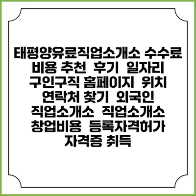 태평양유료직업소개소 수수료 비용 추천 | 후기 | 일자리 구인구직 홈페이지 | 위치 연락처 찾기 | 외국인 직업소개소 | 직업소개소 창업비용 | 등록자격허가 | 자격증 취득
