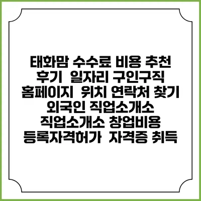 태화맘 수수료 비용 추천 | 후기 | 일자리 구인구직 홈페이지 | 위치 연락처 찾기 | 외국인 직업소개소 | 직업소개소 창업비용 | 등록자격허가 | 자격증 취득