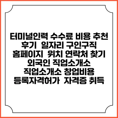 터미널인력 수수료 비용 추천 | 후기 | 일자리 구인구직 홈페이지 | 위치 연락처 찾기 | 외국인 직업소개소 | 직업소개소 창업비용 | 등록자격허가 | 자격증 취득