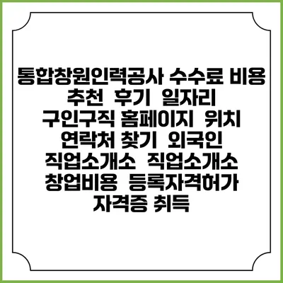 통합창원인력공사 수수료 비용 추천 | 후기 | 일자리 구인구직 홈페이지 | 위치 연락처 찾기 | 외국인 직업소개소 | 직업소개소 창업비용 | 등록자격허가 | 자격증 취득