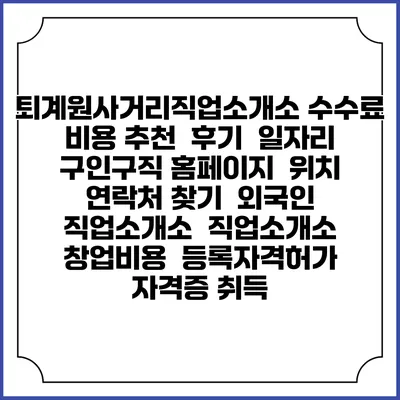퇴계원사거리직업소개소 수수료 비용 추천 | 후기 | 일자리 구인구직 홈페이지 | 위치 연락처 찾기 | 외국인 직업소개소 | 직업소개소 창업비용 | 등록자격허가 | 자격증 취득