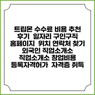 트립몬 수수료 비용 추천 | 후기 | 일자리 구인구직 홈페이지 | 위치 연락처 찾기 | 외국인 직업소개소 | 직업소개소 창업비용 | 등록자격허가 | 자격증 취득