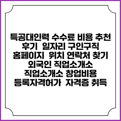 특공대인력 수수료 비용 추천 | 후기 | 일자리 구인구직 홈페이지 | 위치 연락처 찾기 | 외국인 직업소개소 | 직업소개소 창업비용 | 등록자격허가 | 자격증 취득
