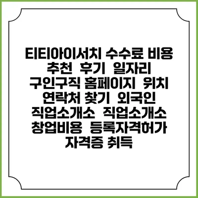 티티아이서치 수수료 비용 추천 | 후기 | 일자리 구인구직 홈페이지 | 위치 연락처 찾기 | 외국인 직업소개소 | 직업소개소 창업비용 | 등록자격허가 | 자격증 취득