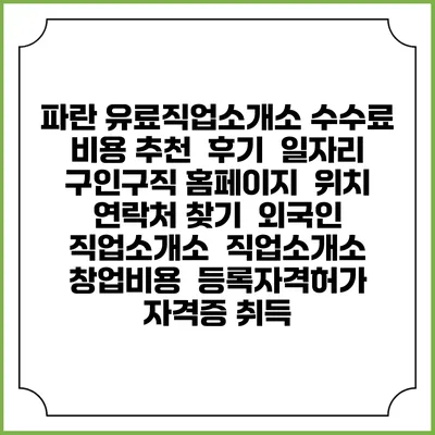 파란 유료직업소개소 수수료 비용 추천 | 후기 | 일자리 구인구직 홈페이지 | 위치 연락처 찾기 | 외국인 직업소개소 | 직업소개소 창업비용 | 등록자격허가 | 자격증 취득