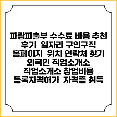 파랑파출부 수수료 비용 추천 | 후기 | 일자리 구인구직 홈페이지 | 위치 연락처 찾기 | 외국인 직업소개소 | 직업소개소 창업비용 | 등록자격허가 | 자격증 취득