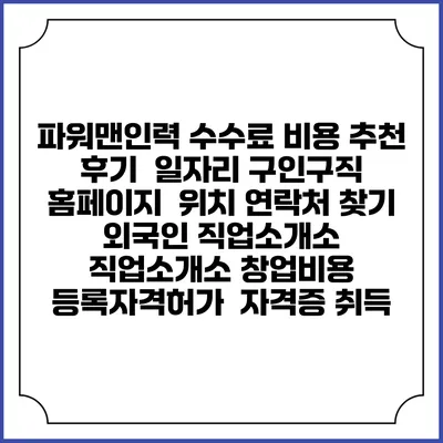 파워맨인력 수수료 비용 추천 | 후기 | 일자리 구인구직 홈페이지 | 위치 연락처 찾기 | 외국인 직업소개소 | 직업소개소 창업비용 | 등록자격허가 | 자격증 취득